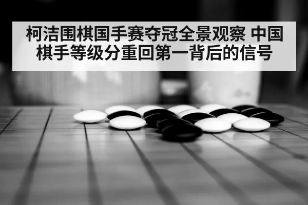 柯洁围棋国手赛夺冠全景观察 中国棋手等级分重回第一背后的信号