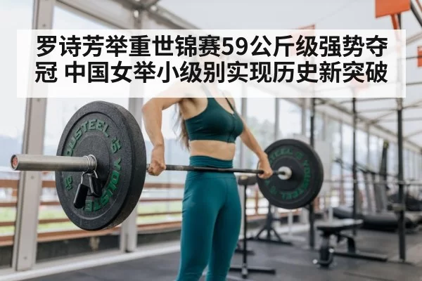 罗诗芳举重世锦赛59公斤级强势夺冠 中国女举小级别实现历史新突破
