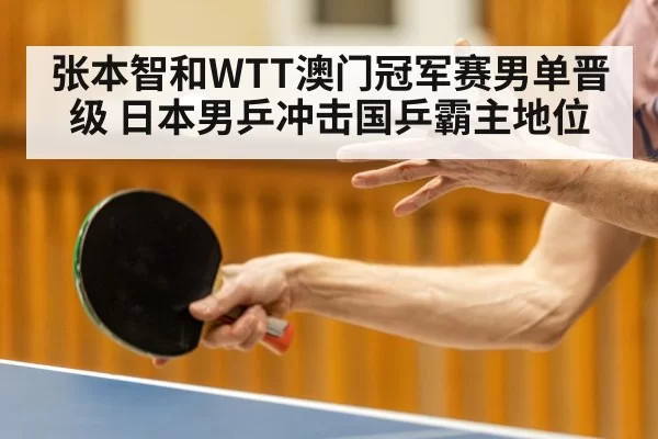 张本智和WTT澳门冠军赛男单晋级 日本男乒冲击国乒霸主地位