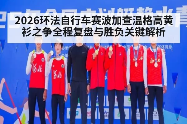 2026环法自行车赛波加查温格高黄衫之争全程复盘与胜负关键解析