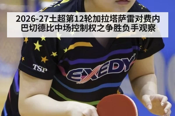 2026-27土超第12轮加拉塔萨雷对费内巴切德比中场控制权之争胜负手观察